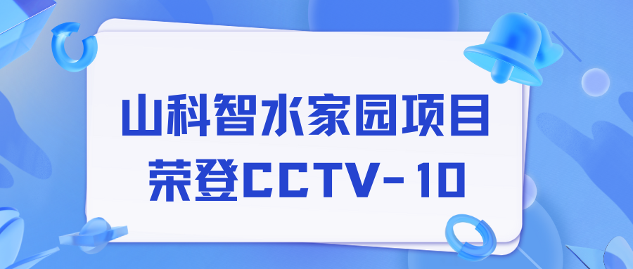 點贊！山科智水家園項目榮獲央視報道！